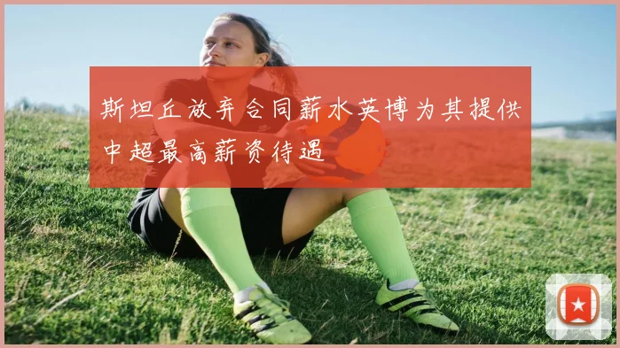 斯坦丘放弃合同薪水英博为其提供中超最高薪资待遇