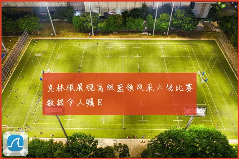 克林根展现高级蓝领风采六场比赛数据令人瞩目