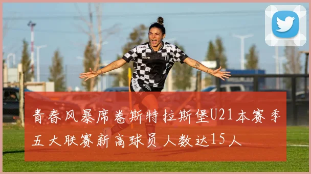 青春风暴席卷斯特拉斯堡U21本赛季五大联赛新高球员人数达15人