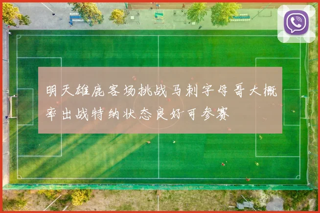 明天雄鹿客场挑战马刺字母哥大概率出战特纳状态良好可参赛