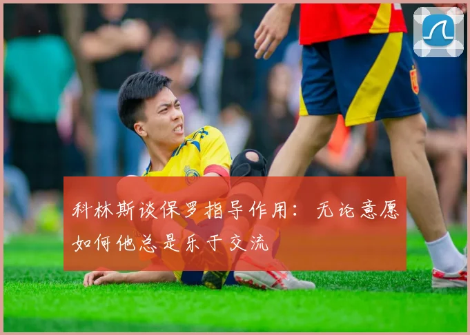 科林斯谈保罗指导作用：无论意愿如何他总是乐于交流