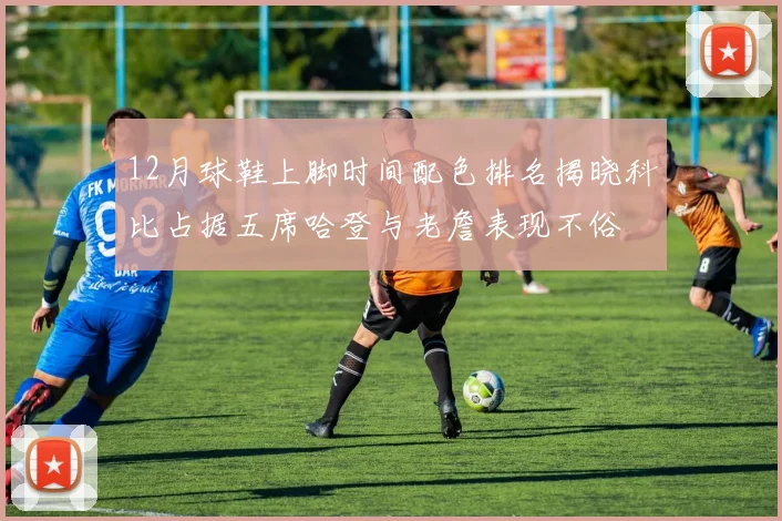 12月球鞋上脚时间配色排名揭晓科比占据五席哈登与老詹表现不俗