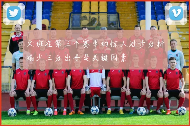 文班在第三个赛季的惊人进步分析减少三分出手是关键因素