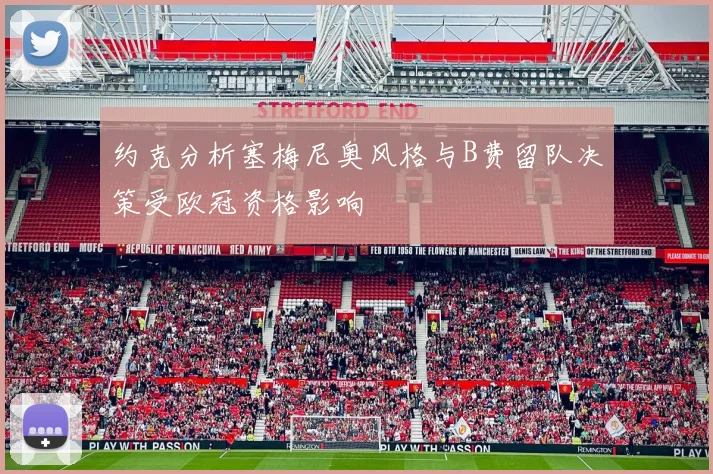 约克分析塞梅尼奥风格与B费留队决策受欧冠资格影响