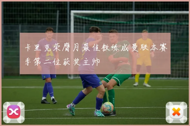 卡里克荣膺月最佳教练成曼联本赛季第二位获奖主帅
