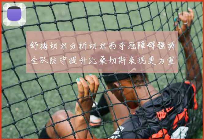 舒梅切尔分析切尔西夺冠障碍强调全队防守提升比桑切斯表现更为重要