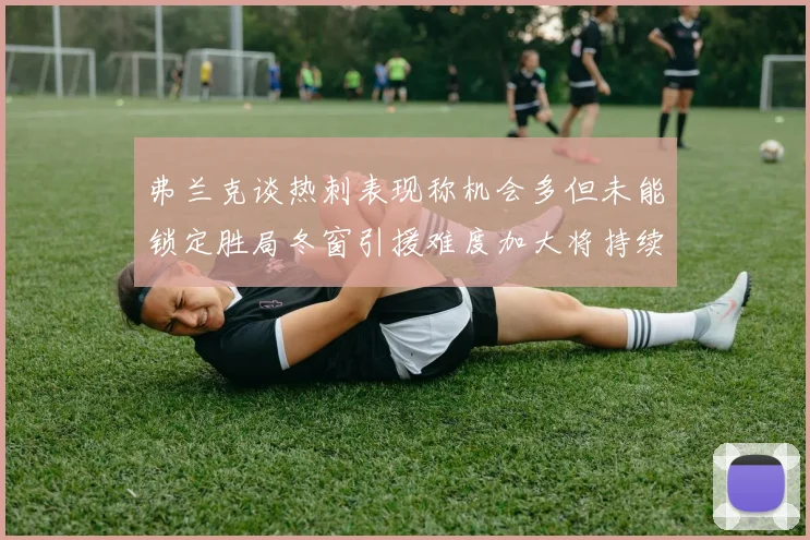 弗兰克谈热刺表现称机会多但未能锁定胜局冬窗引援难度加大将持续关注