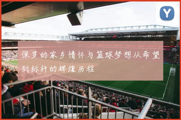 保罗的家乡情怀与篮球梦想从希望到标杆的辉煌历程