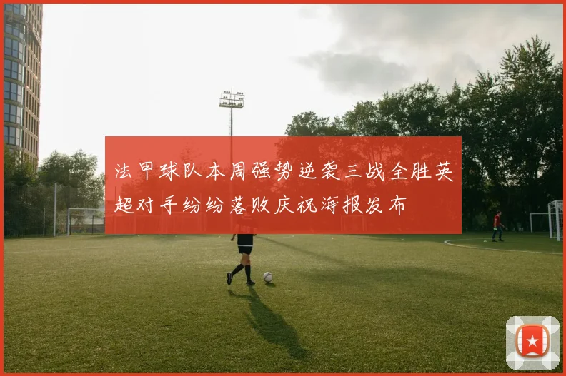 法甲球队本周强势逆袭三战全胜英超对手纷纷落败庆祝海报发布