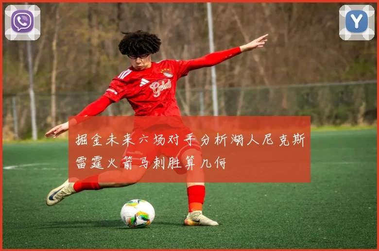 掘金未来六场对手分析湖人尼克斯雷霆火箭马刺胜算几何