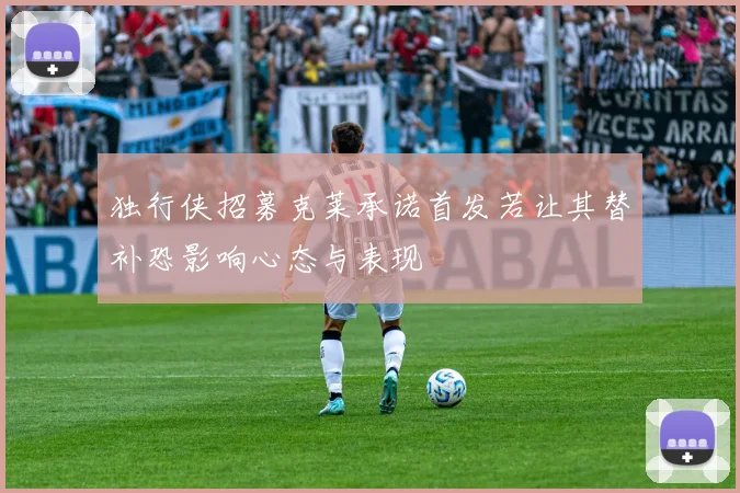 独行侠招募克莱承诺首发若让其替补恐影响心态与表现
