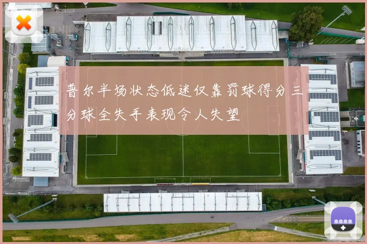 普尔半场状态低迷仅靠罚球得分三分球全失手表现令人失望