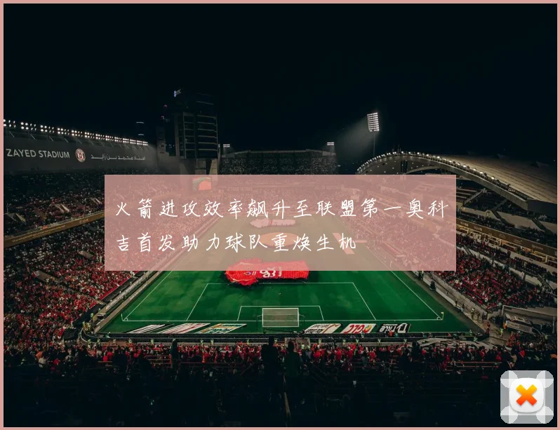 火箭进攻效率飙升至联盟第一奥科吉首发助力球队重焕生机