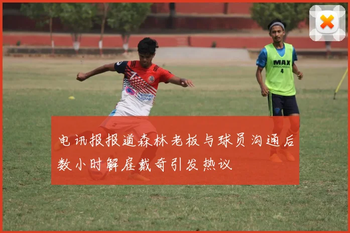电讯报报道森林老板与球员沟通后数小时解雇戴奇引发热议