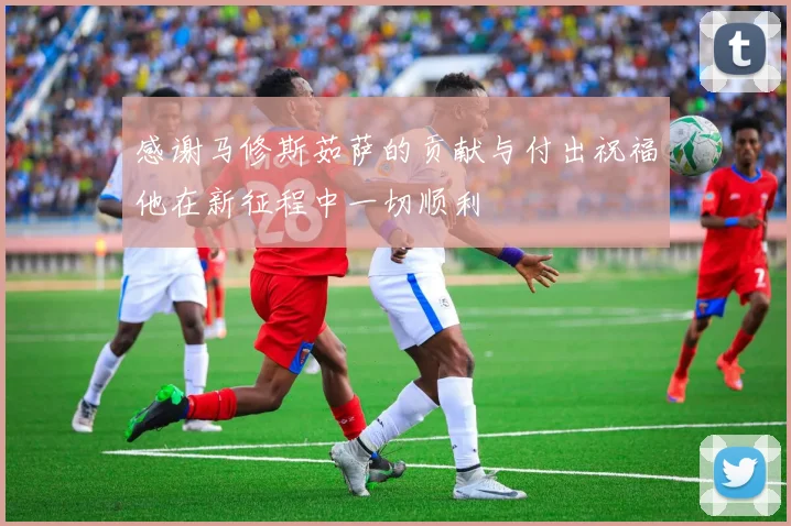 感谢马修斯茹萨的贡献与付出祝福他在新征程中一切顺利