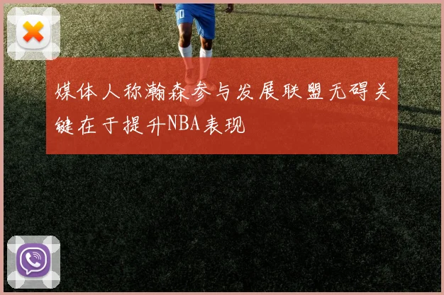 媒体人称瀚森参与发展联盟无碍关键在于提升NBA表现
